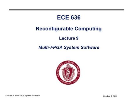 Lecture 9: Multi-FPGA System Software October 3, 2013 ECE 636 Reconfigurable Computing Lecture 9 Multi-FPGA System Software.