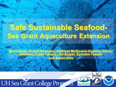 Safe Sustainable Seafood- Sea Grant Aquaculture Extension Maria Haws, Robert Howerton, Kathleen McGovern-Hopkins, Darren Okimoto, Clyde Tamaru, Jim Szyper,