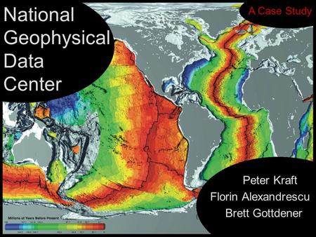National Geophysical Data Center Peter Kraft Florin Alexandrescu Brett Gottdener A Case Study.