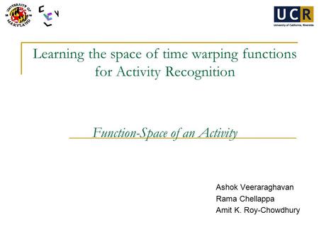 Learning the space of time warping functions for Activity Recognition Function-Space of an Activity Ashok Veeraraghavan Rama Chellappa Amit K. Roy-Chowdhury.