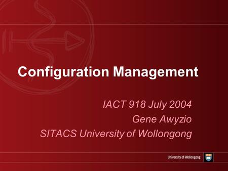 Configuration Management IACT 918 July 2004 Gene Awyzio SITACS University of Wollongong.