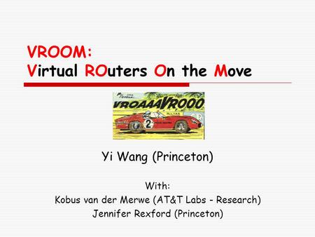 VROOM: Virtual ROuters On the Move Yi Wang (Princeton) With: Kobus van der Merwe (AT&T Labs - Research) Jennifer Rexford (Princeton)