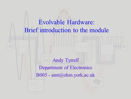 Evolvable Hardware: Brief introduction to the module Andy Tyrrell Department of Electronics B005 -