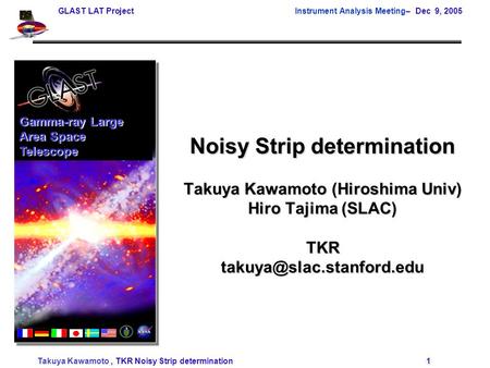 GLAST LAT Project Instrument Analysis Meeting– Dec 9, 2005 Takuya Kawamoto, TKR Noisy Strip determination 1 Noisy Strip determination Takuya Kawamoto (Hiroshima.
