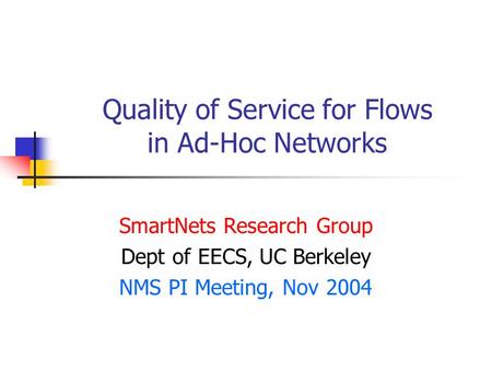 Quality of Service for Flows in Ad-Hoc Networks SmartNets Research Group Dept of EECS, UC Berkeley NMS PI Meeting, Nov 2004.