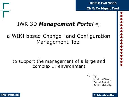 Ch & Co Mgmt Tool FZK/IWR-3D HEPiX Fall 2005 Achim Grindler to support the management of a large and complex IT environment IWR-3D Management Portal 1),