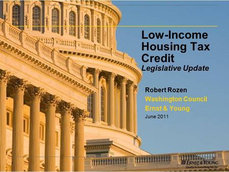 1 Low-Income Housing Tax Credit Legislative Update Robert Rozen Washington Council Ernst & Young June 2011.
