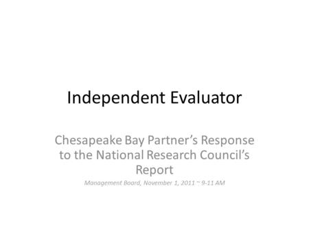 Independent Evaluator Chesapeake Bay Partner’s Response to the National Research Council’s Report Management Board, November 1, 2011 ~ 9-11 AM.