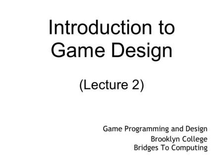 Introduction to Game Design (Lecture 2) Game Programming and Design Brooklyn College Bridges To Computing.