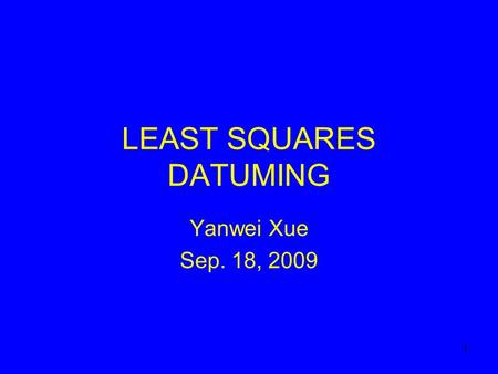 1 LEAST SQUARES DATUMING Yanwei Xue Sep. 18, 2009.