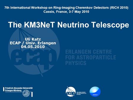 The KM3NeT Neutrino Telescope Uli Katz ECAP / Univ. Erlangen 04.05.2010 7th International Workshop on Ring-Imaging Cherenkov Detectors (RICH 2010) Cassis,