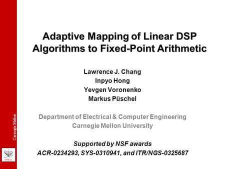 Carnegie Mellon Adaptive Mapping of Linear DSP Algorithms to Fixed-Point Arithmetic Lawrence J. Chang Inpyo Hong Yevgen Voronenko Markus Püschel Department.