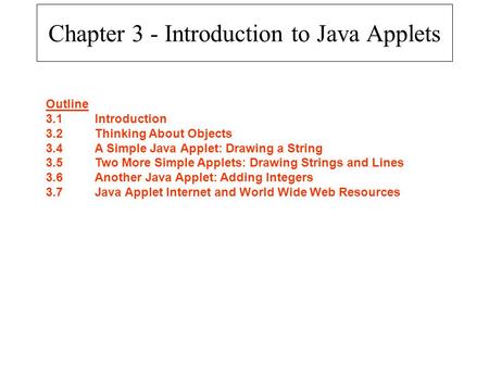 Chapter 3 - Introduction to Java Applets Outline 3.1Introduction 3.2Thinking About Objects 3.4A Simple Java Applet: Drawing a String 3.5Two More Simple.
