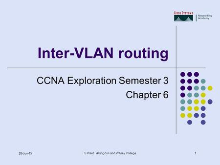 1 28-Jun-15 S Ward Abingdon and Witney College Inter-VLAN routing CCNA Exploration Semester 3 Chapter 6.