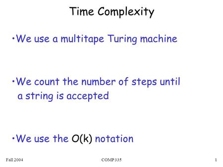 Fall 2004COMP 3351 Time Complexity We use a multitape Turing machine We count the number of steps until a string is accepted We use the O(k) notation.