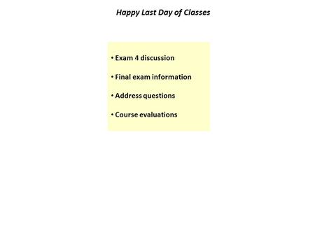 Happy Last Day of Classes Exam 4 discussion Final exam information Address questions Course evaluations.