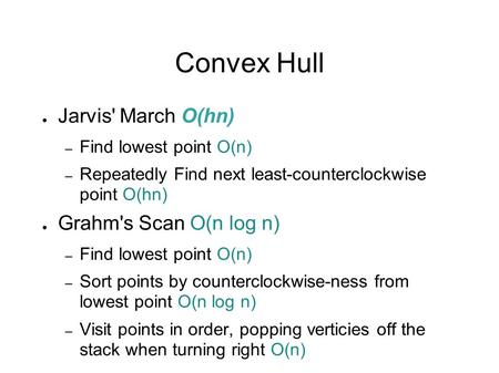 Convex Hull ● Jarvis' March O(hn) – Find lowest point O(n) – Repeatedly Find next least-counterclockwise point O(hn) ● Grahm's Scan O(n log n) – Find lowest.