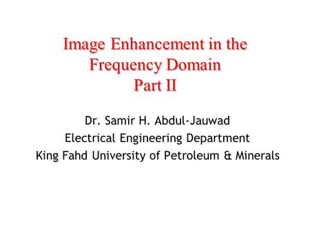 Image Enhancement in the Frequency Domain Part II Dr. Samir H. Abdul-Jauwad Electrical Engineering Department King Fahd University of Petroleum & Minerals.