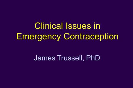 Clinical Issues in Emergency Contraception James Trussell, PhD.