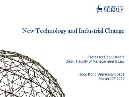 New Technology and Industrial Change Professor Bob O’Keefe Dean, Faculty of Management & Law Hong Kong University Space March 20 th 2010.