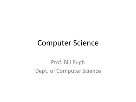 Computer Science Prof. Bill Pugh Dept. of Computer Science.