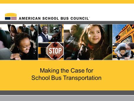 Making the Case for School Bus Transportation 2 Yellow school buses comprise the largest transportation system in the United States – 475,000 buses transporting.