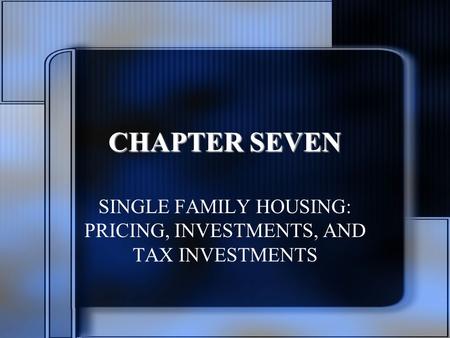 CHAPTER SEVEN SINGLE FAMILY HOUSING: PRICING, INVESTMENTS, AND TAX INVESTMENTS.