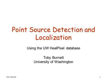 C&A 10April06 1 Point Source Detection and Localization Using the UW HealPixel database Toby Burnett University of Washington.