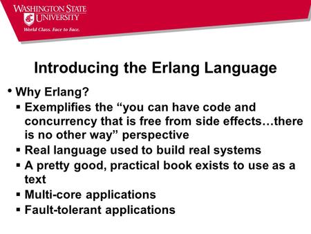 Introducing the Erlang Language Why Erlang?  Exemplifies the “you can have code and concurrency that is free from side effects…there is no other way”