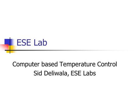 ESE Lab Computer based Temperature Control Sid Deliwala, ESE Labs.