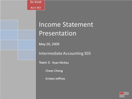 Income Statement Presentation May 20, 2009 Intermediate Accounting 303 Team 3: Ryan McKay Cheer Cheng Kristen Jeffries Dr. Kirch Acct 303.