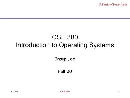 University of Pennsylvania 9/7/00CSE 3801 CSE 380 Introduction to Operating Systems Insup Lee Fall 00.