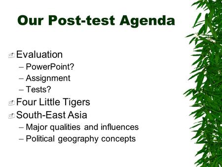 Our Post-test Agenda  Evaluation –PowerPoint? –Assignment –Tests?  Four Little Tigers  South-East Asia –Major qualities and influences –Political geography.