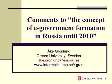 Comments to “the concept of e-government formation in Russia until 2010” Åke Grönlund Örebro University, Sweden