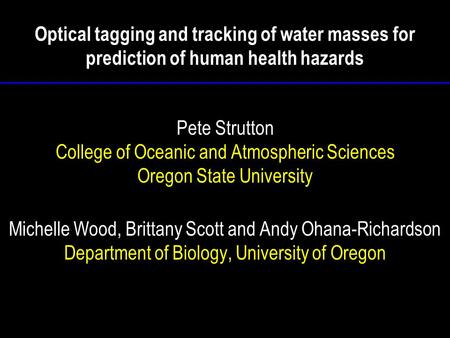 Optical tagging and tracking of water masses for prediction of human health hazards Pete Strutton College of Oceanic and Atmospheric Sciences Oregon State.