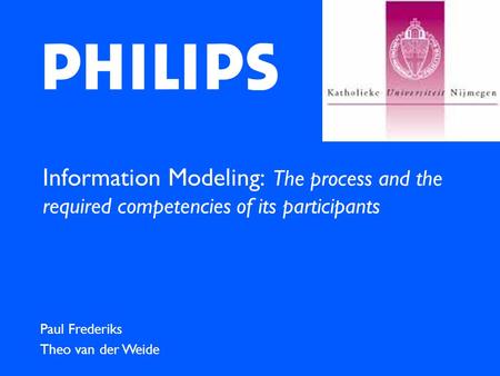 Information Modeling: The process and the required competencies of its participants Paul Frederiks Theo van der Weide.