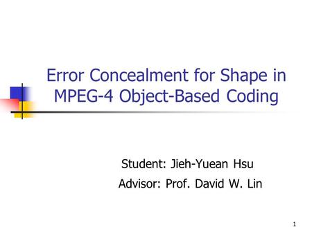 1 Error Concealment for Shape in MPEG-4 Object-Based Coding Student: Jieh-Yuean Hsu Advisor: Prof. David W. Lin.