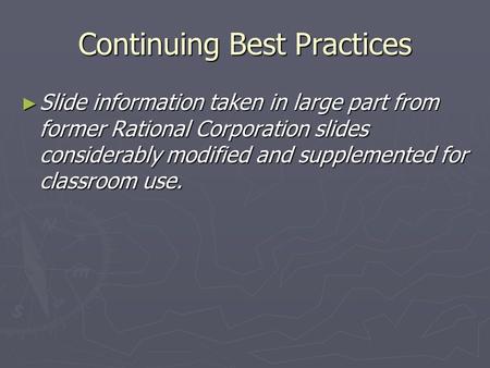 Continuing Best Practices ► Slide information taken in large part from former Rational Corporation slides considerably modified and supplemented for classroom.