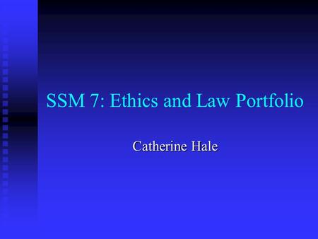 SSM 7: Ethics and Law Portfolio Catherine Hale. What is SSM7:Ethics and Law? After collaboration with last year’s Year 5, this is a revised version of.