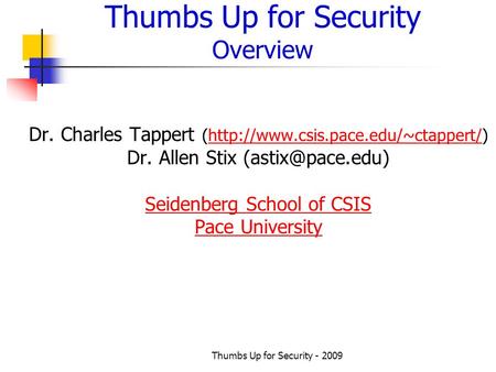 Thumbs Up for Security - 2009 Thumbs Up for Security Overview Dr. Charles Tappert (http://www.csis.pace.edu/~ctappert/)http://www.csis.pace.edu/~ctappert/