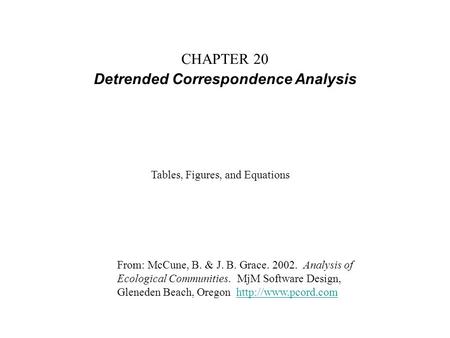 CHAPTER 20 Detrended Correspondence Analysis From: McCune, B. & J. B. Grace. 2002. Analysis of Ecological Communities. MjM Software Design, Gleneden Beach,