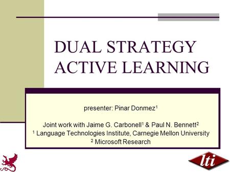 DUAL STRATEGY ACTIVE LEARNING presenter: Pinar Donmez 1 Joint work with Jaime G. Carbonell 1 & Paul N. Bennett 2 1 Language Technologies Institute, Carnegie.