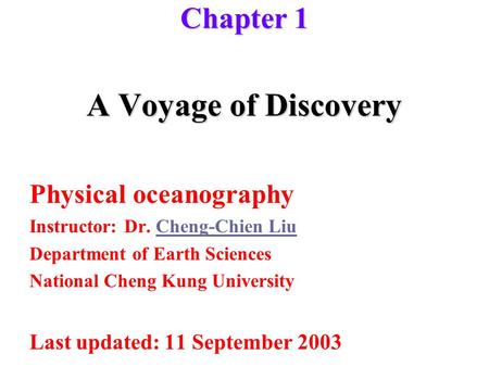 A Voyage of Discovery Physical oceanography Instructor: Dr. Cheng-Chien LiuCheng-Chien Liu Department of Earth Sciences National Cheng Kung University.