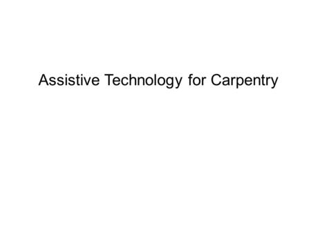 Assistive Technology for Carpentry. Assistive Technology What is assistive technology? What kinds of assistive technology can be used for various disabilities?
