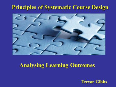 Principles of Systematic Course Design Trevor Gibbs Analysing Learning Outcomes.