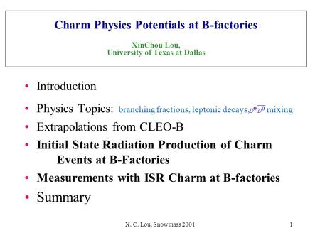 X. C. Lou, Snowmass 20011 Charm Physics Potentials at B-factories XinChou Lou, University of Texas at Dallas Introduction Physics Topics: branching fractions,