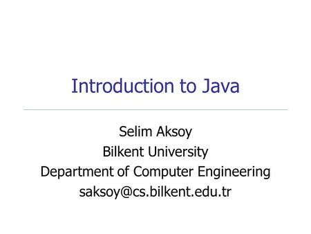 Introduction to Java Selim Aksoy Bilkent University Department of Computer Engineering