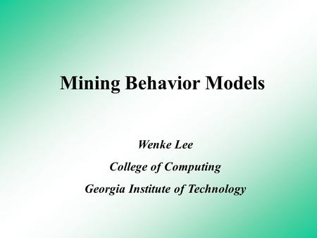 Mining Behavior Models Wenke Lee College of Computing Georgia Institute of Technology.