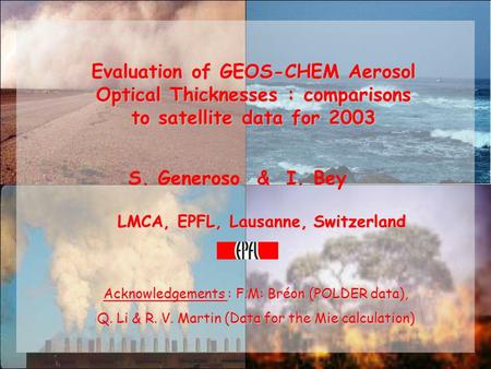 Evaluation of GEOS-CHEM Aerosol Optical Thicknesses : comparisons to satellite data for 2003 S. Generoso & I. Bey LMCA, EPFL, Lausanne, Switzerland Acknowledgements.