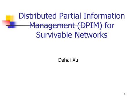 1 Distributed Partial Information Management (DPIM) for Survivable Networks Dahai Xu.